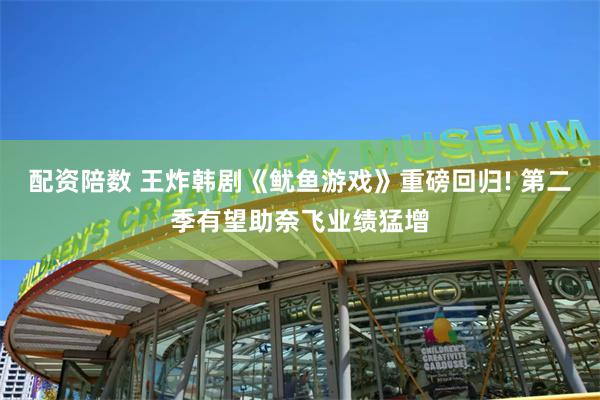 配资陪数 王炸韩剧《鱿鱼游戏》重磅回归! 第二季有望助奈飞业绩猛增