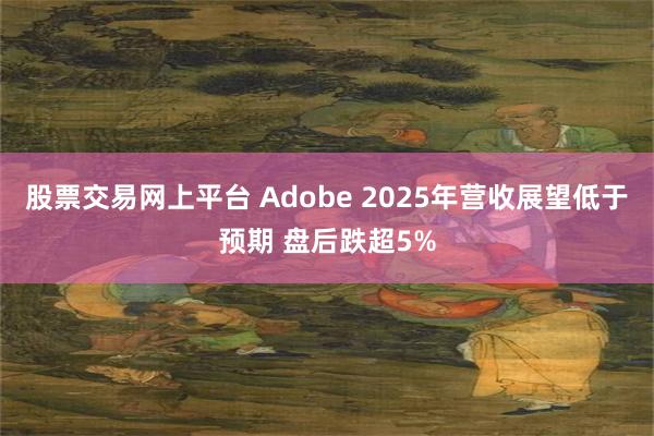 股票交易网上平台 Adobe 2025年营收展望低于预期 盘后跌超5%