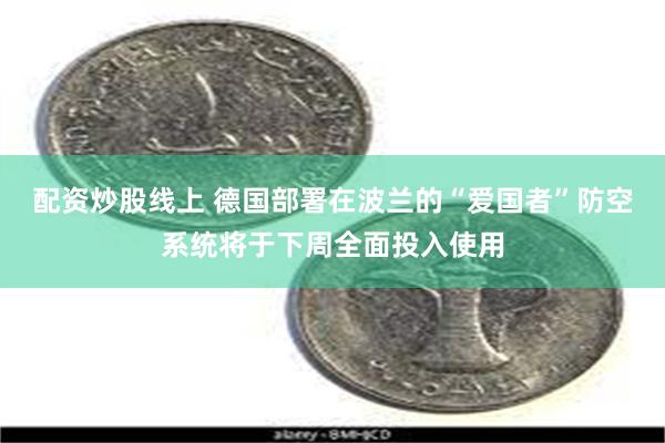 配资炒股线上 德国部署在波兰的“爱国者”防空系统将于下周全面投入使用
