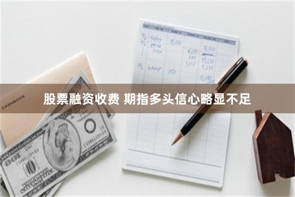 股票融资收费 期指多头信心略显不足