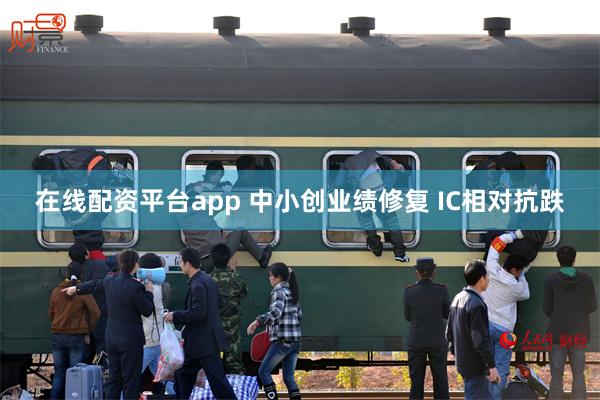 在线配资平台app 中小创业绩修复 IC相对抗跌