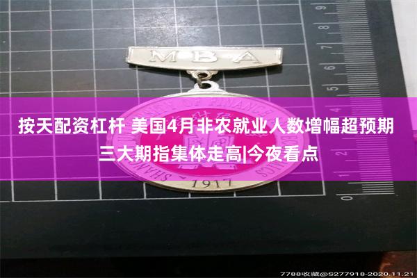 按天配资杠杆 美国4月非农就业人数增幅超预期 三大期指集体走高|今夜看点
