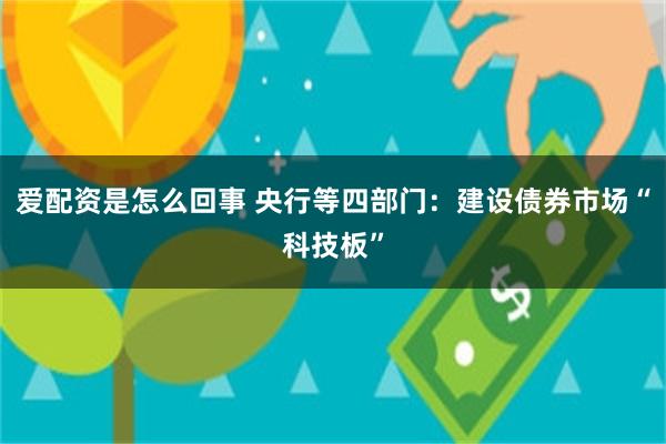 爱配资是怎么回事 央行等四部门：建设债券市场“科技板”