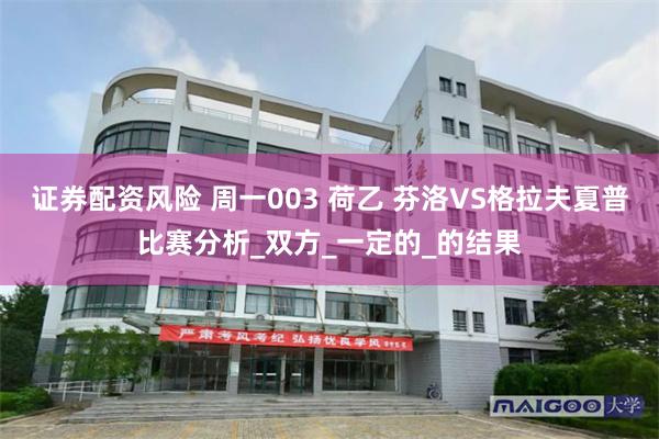 证券配资风险 周一003 荷乙 芬洛VS格拉夫夏普比赛分析_双方_一定的_的结果