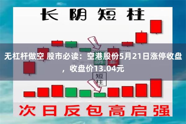 无杠杆做空 股市必读：空港股份5月21日涨停收盘，收盘价13.04元