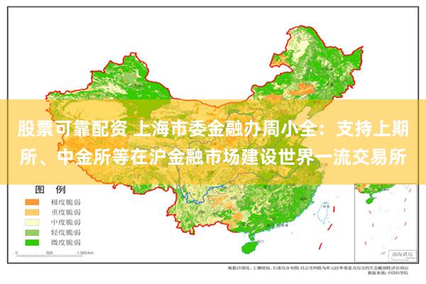 股票可靠配资 上海市委金融办周小全：支持上期所、中金所等在沪金融市场建设世界一流交易所