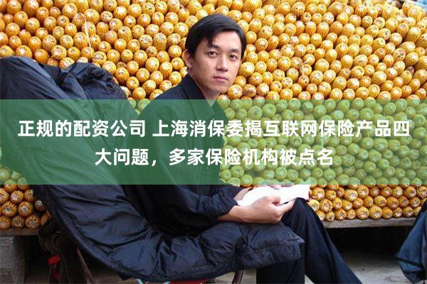 正规的配资公司 上海消保委揭互联网保险产品四大问题，多家保险机构被点名