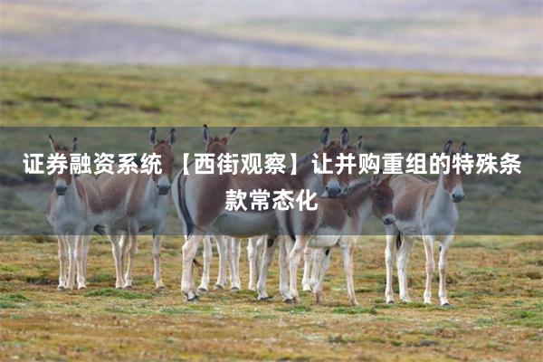证券融资系统 【西街观察】让并购重组的特殊条款常态化
