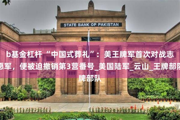 b基金杠杆 “中国式葬礼”：美王牌军首次对战志愿军，便被迫撤销第3营番号_美国陆军_云山_王牌部队