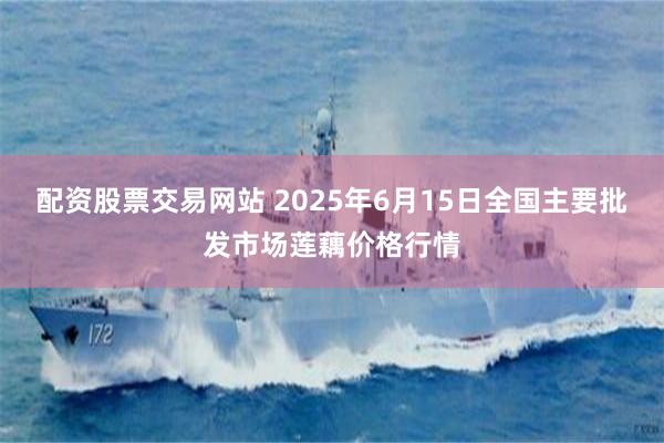 配资股票交易网站 2025年6月15日全国主要批发市场莲藕价格行情