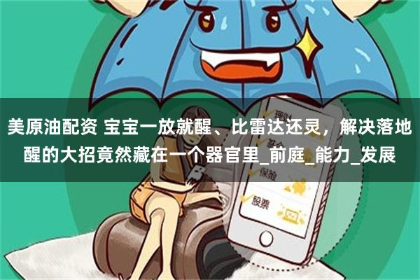 美原油配资 宝宝一放就醒、比雷达还灵，解决落地醒的大招竟然藏在一个器官里_前庭_能力_发展