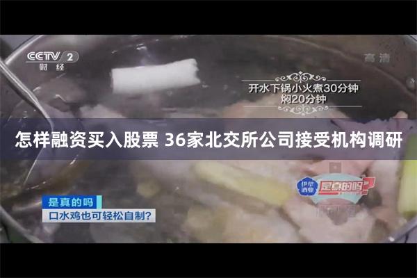 怎样融资买入股票 36家北交所公司接受机构调研