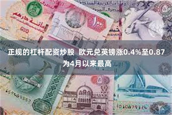 正规的杠杆配资炒股  欧元兑英镑涨0.4%至0.87 为4月以来最高