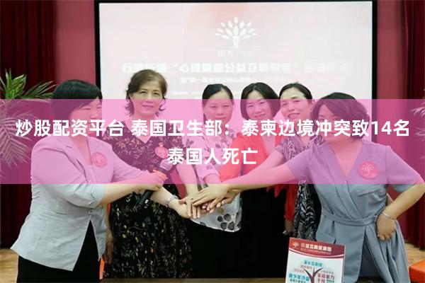 炒股配资平台 泰国卫生部：泰柬边境冲突致14名泰国人死亡