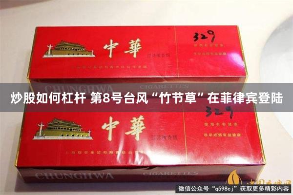 炒股如何杠杆 第8号台风“竹节草”在菲律宾登陆