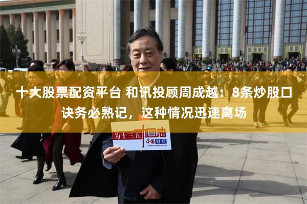 十大股票配资平台 和讯投顾周成越：8条炒股口诀务必熟记，这种情况迅速离场
