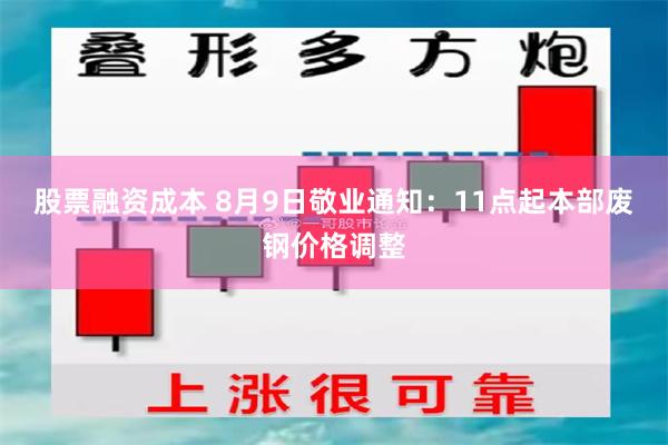 股票融资成本 8月9日敬业通知：11点起本部废钢价格调整