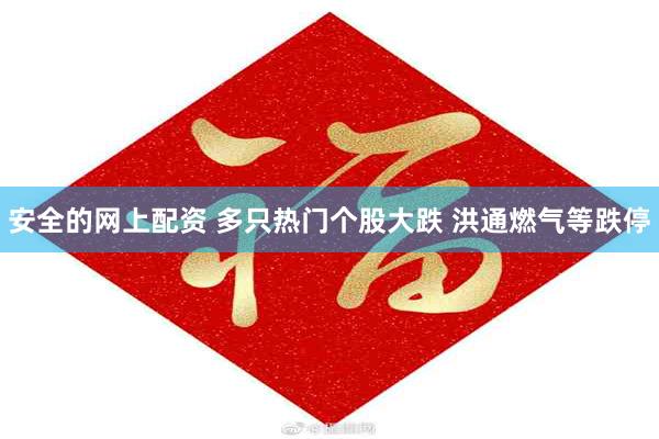 安全的网上配资 多只热门个股大跌 洪通燃气等跌停