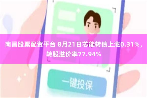 南昌股票配资平台 8月21日芯能转债上涨0.31%，转股溢价率77.94%