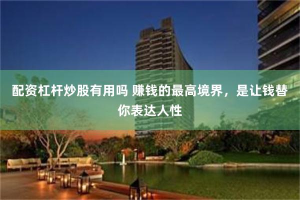配资杠杆炒股有用吗 赚钱的最高境界，是让钱替你表达人性