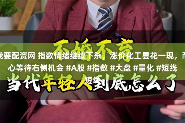 我要配资网 指数情绪继续下杀，涨价化工昙花一现，耐心等待右侧机会 #A股 #指数 #大盘 #量化 #短线